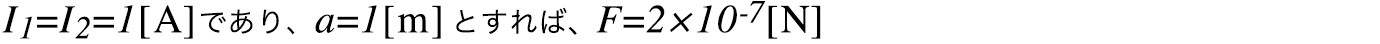 I1=I2=1[A]であり、a=1[m]とすれば、F=2×10-7[N]